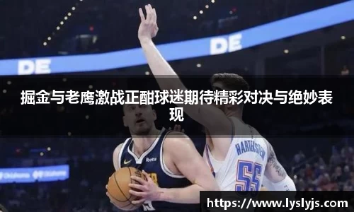 掘金与老鹰激战正酣球迷期待精彩对决与绝妙表现