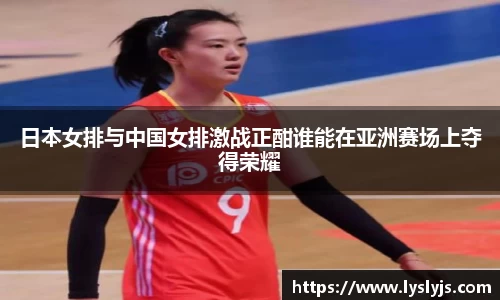日本女排与中国女排激战正酣谁能在亚洲赛场上夺得荣耀