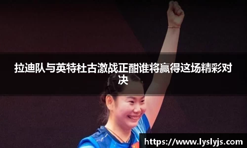 拉迪队与英特杜古激战正酣谁将赢得这场精彩对决