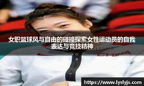 女职篮球风与自由的碰撞探索女性运动员的自我表达与竞技精神