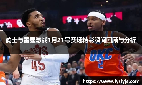 骑士与雷霆激战1月21号赛场精彩瞬间回顾与分析