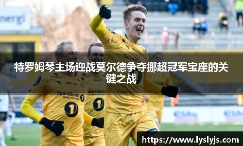 特罗姆琴主场迎战莫尔德争夺挪超冠军宝座的关键之战